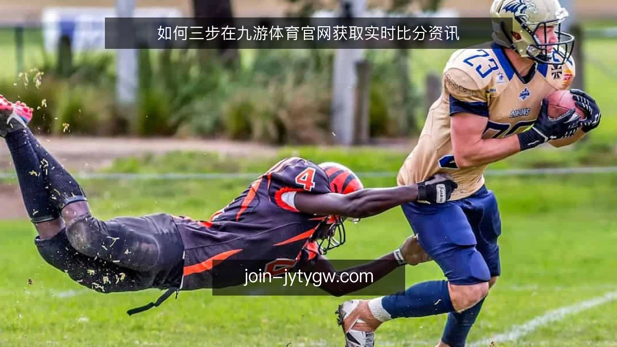 如何三步在九游体育官网获取实时比分资讯