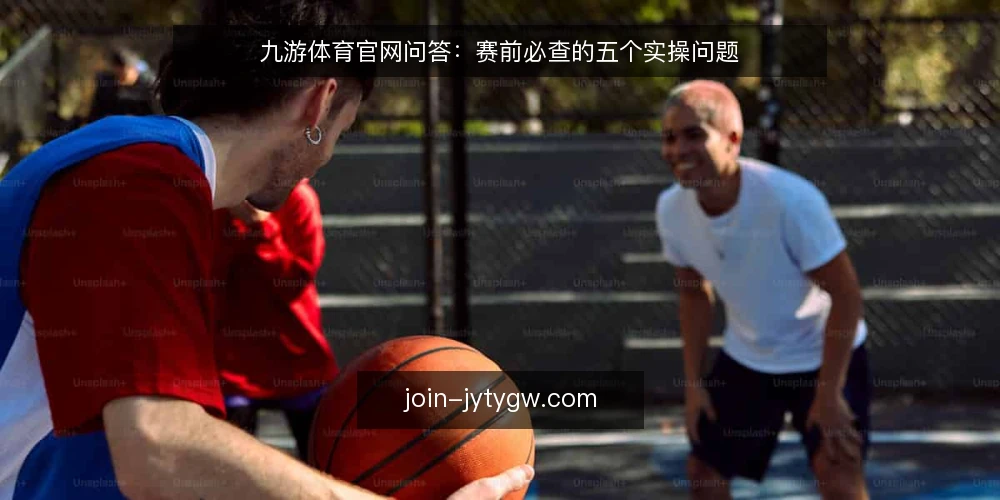九游体育官网问答:赛前必查的五个实操问题 — 九游体育官网的资讯更新快不快? 配图