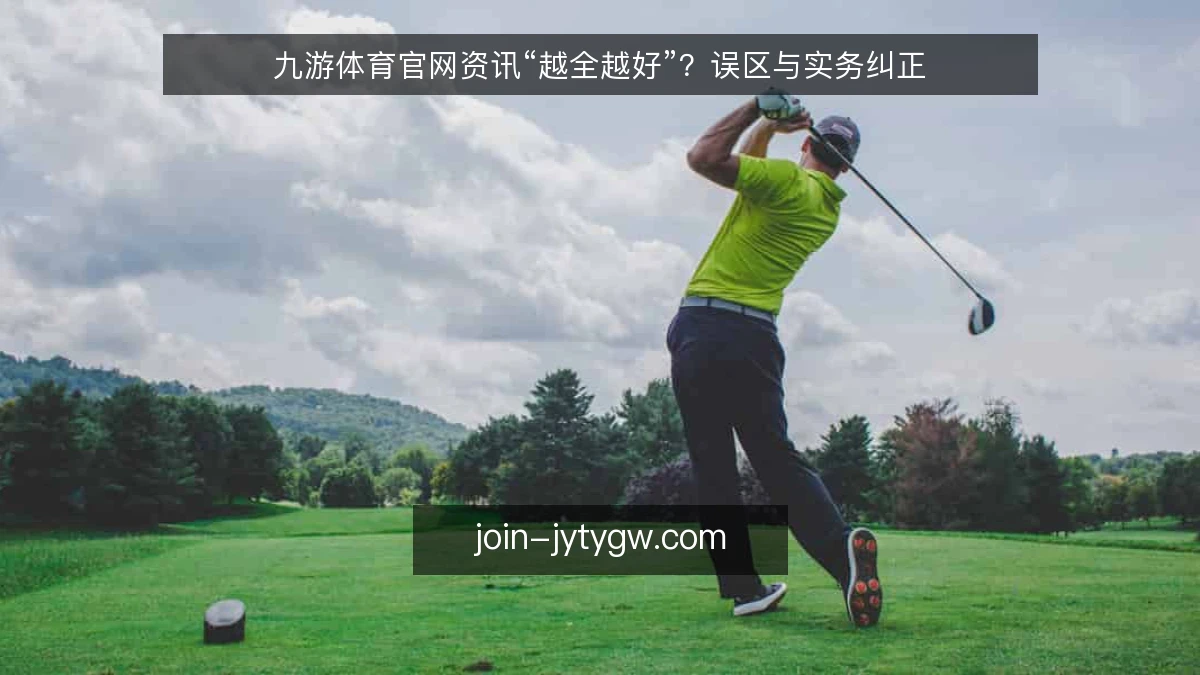 九游体育官网资讯“越全越好”?误区与实务纠正