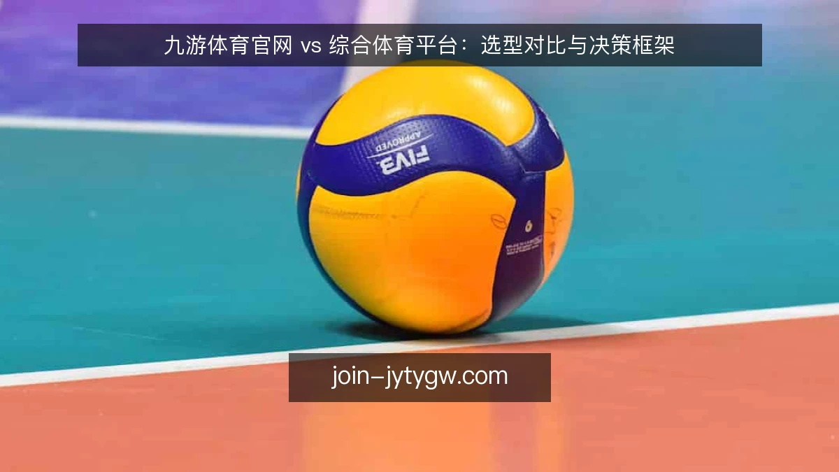 九游体育官网 vs 综合体育平台：选型对比与决策框架