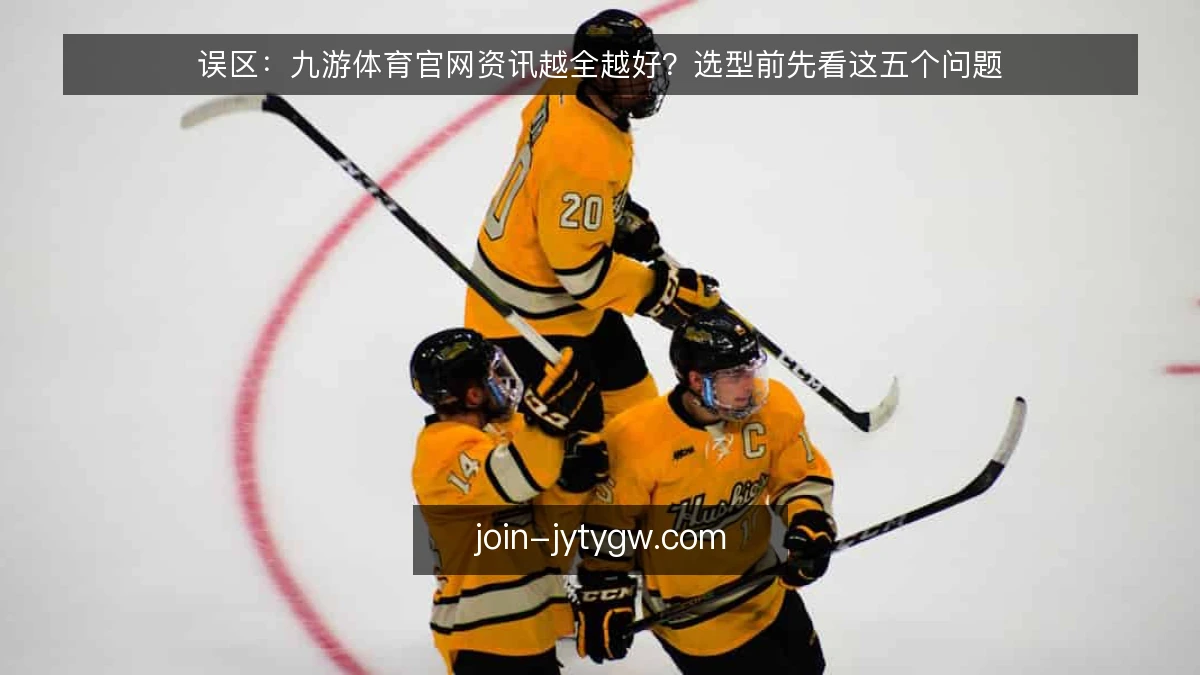 误区:九游体育官网资讯越全越好?选型前先看这五个问题
