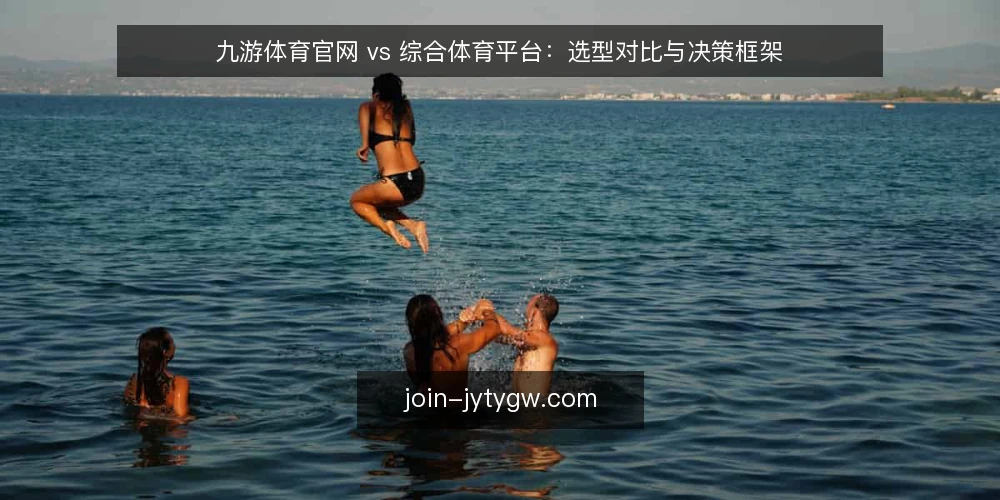 九游体育官网 vs 综合体育平台：选型对比与决策框架 — 明确需求边界：先定义你的使用场景 配图
