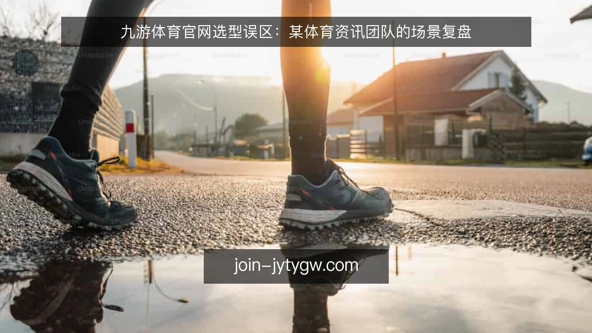 九游体育官网选型误区：某体育资讯团队的场景复盘