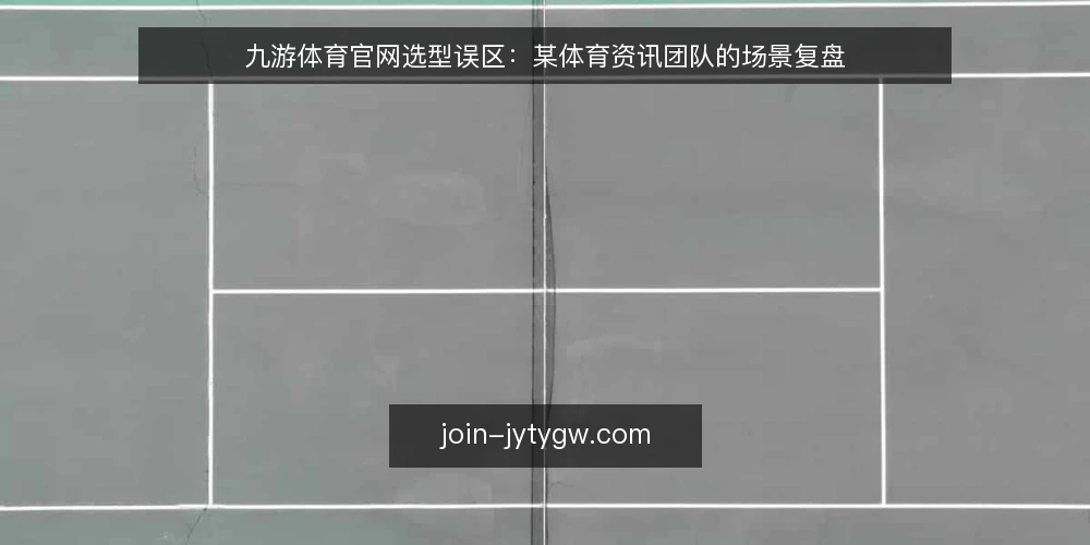 九游体育官网选型误区：某体育资讯团队的场景复盘 — 场景设定：某团队的信息获取需求 配图