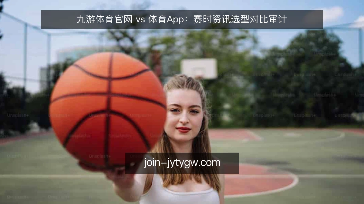 九游体育官网 vs 体育App：赛时资讯选型对比审计