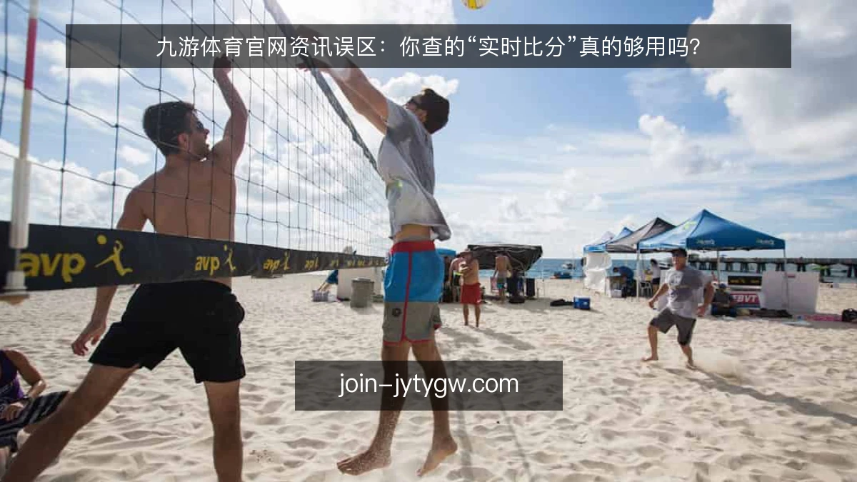 九游体育官网资讯误区:你查的“实时比分”真的够用吗?