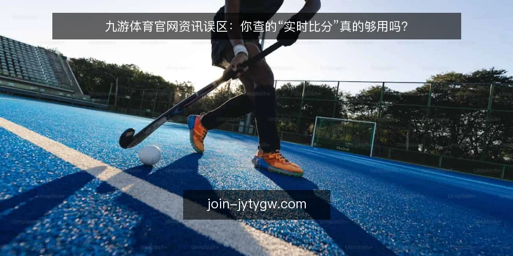 九游体育官网资讯误区:你查的“实时比分”真的够用吗? — 先厘清:你问的到底是什么问题? 配图