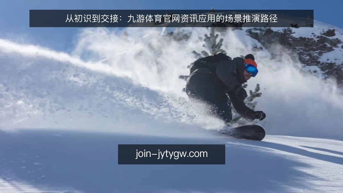 从初识到交接:九游体育官网资讯应用的场景推演路径