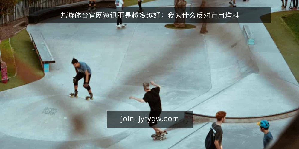 九游体育官网资讯不是越多越好:我为什么反对盲目堆料 — 信息过载正在拖慢你的观赛决策 配图