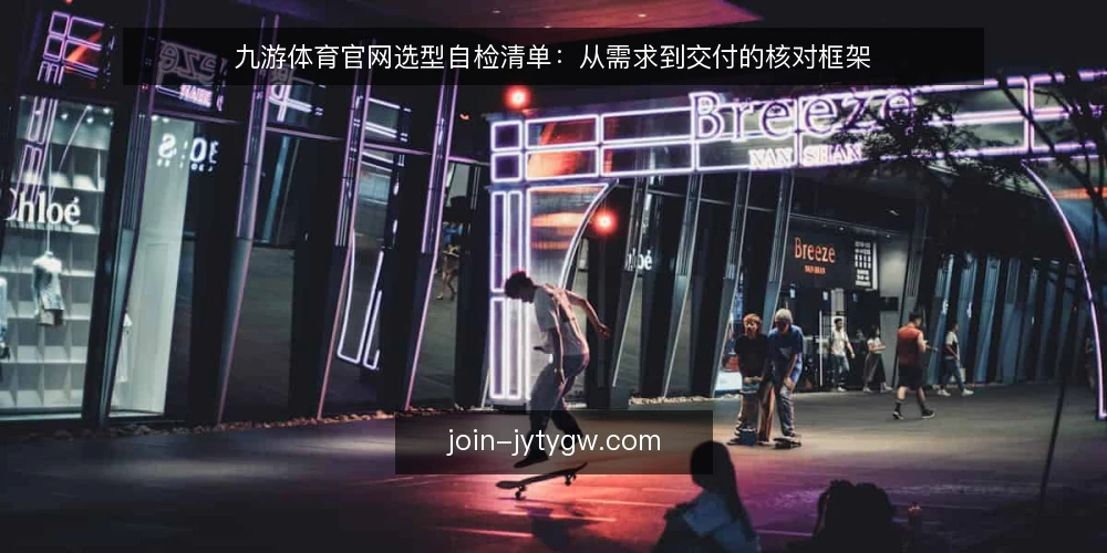 九游体育官网选型自检清单：从需求到交付的核对框架 — 第一步：厘清真实需求边界 配图