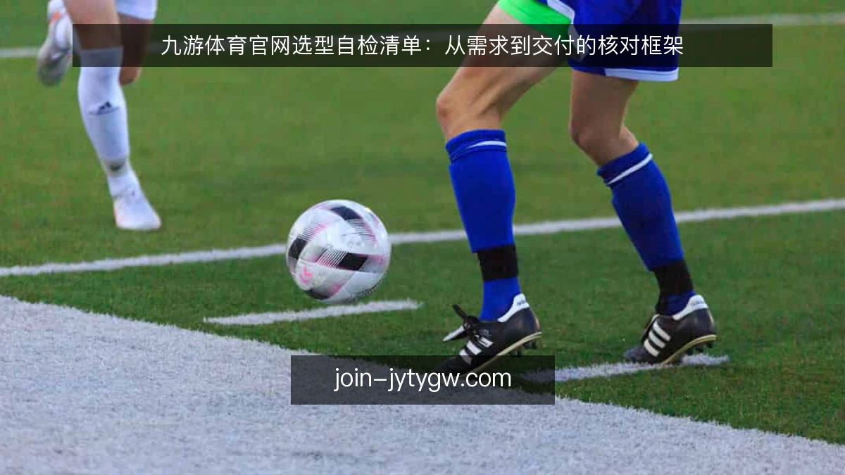 九游体育官网选型自检清单：从需求到交付的核对框架