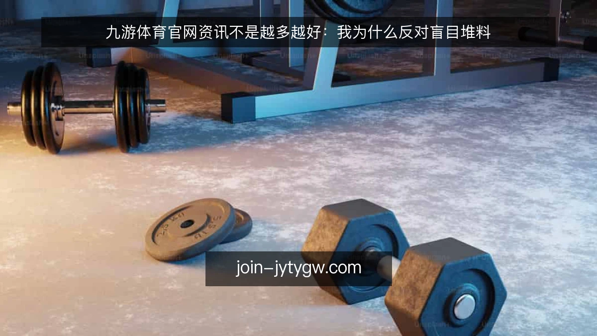 九游体育官网资讯不是越多越好:我为什么反对盲目堆料
