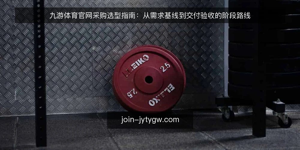九游体育官网采购选型指南:从需求基线到交付验收的阶段路线 — 先定需求基线:采购范围与必备项 配图