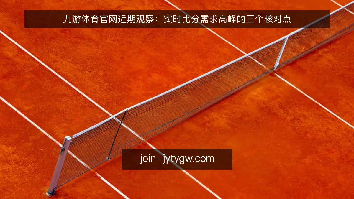 九游体育官网近期观察：实时比分需求高峰的三个核对点