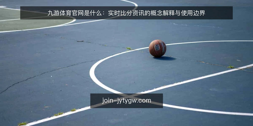 九游体育官网是什么:实时比分资讯的概念解释与使用边界 — 九游体育官网到底指什么 配图