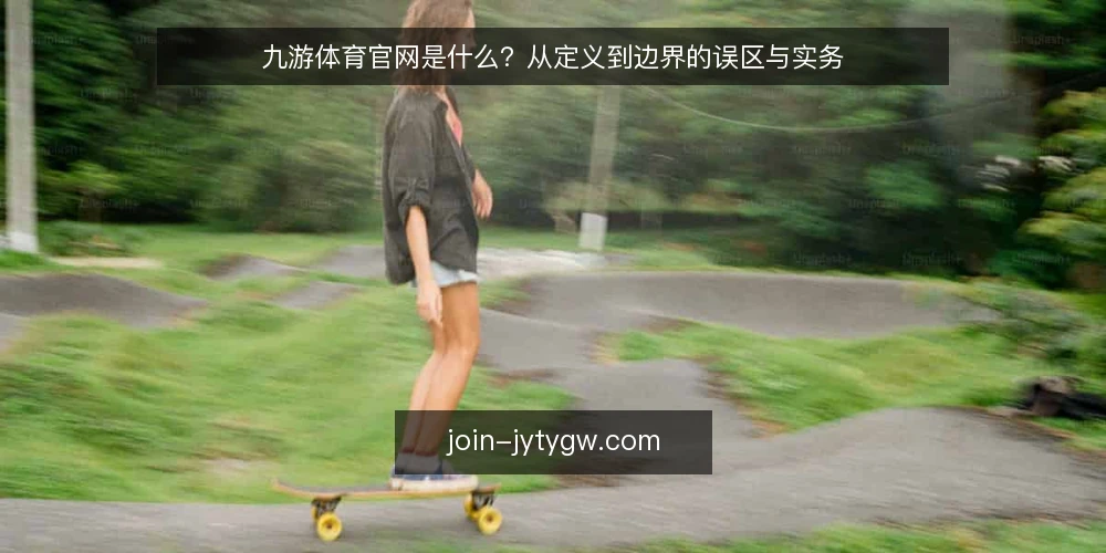 九游体育官网是什么？从定义到边界的误区与实务 — 九游体育官网是什么：概念与常见误区 配图