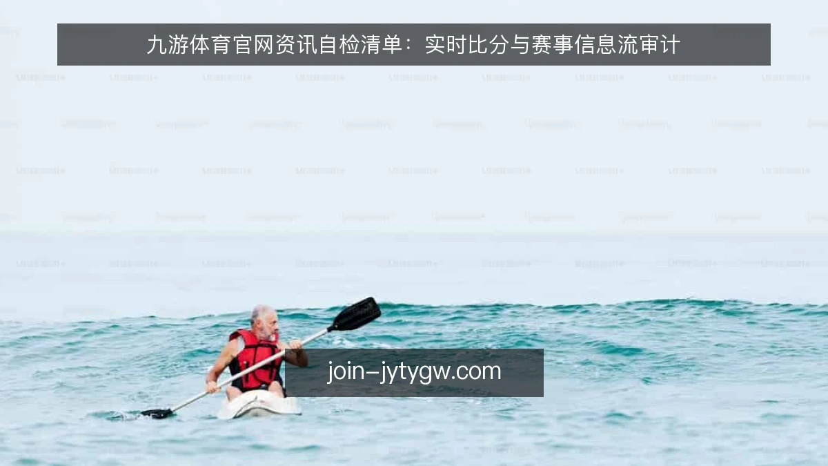 九游体育官网资讯自检清单：实时比分与赛事信息流审计