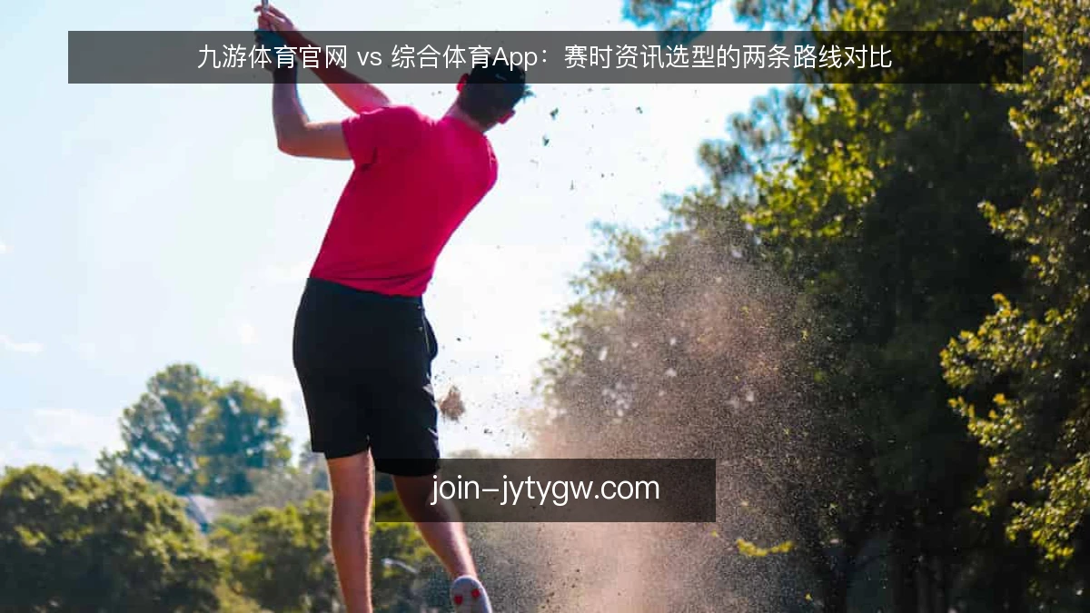 九游体育官网 vs 综合体育App：赛时资讯选型的两条路线对比