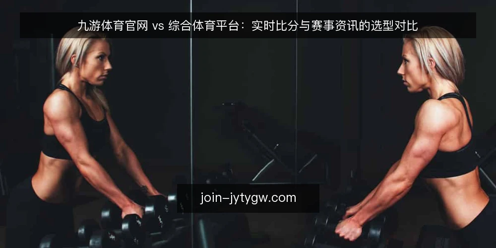九游体育官网 vs 综合体育平台：实时比分与赛事资讯的选型对比 — 先定评估口径：你到底要什么 配图