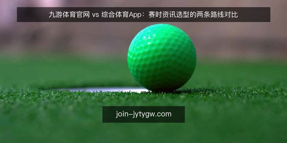 九游体育官网 vs 综合体育App：赛时资讯选型的两条路线对比 — 先定评估标准：赛时资讯选什么 配图