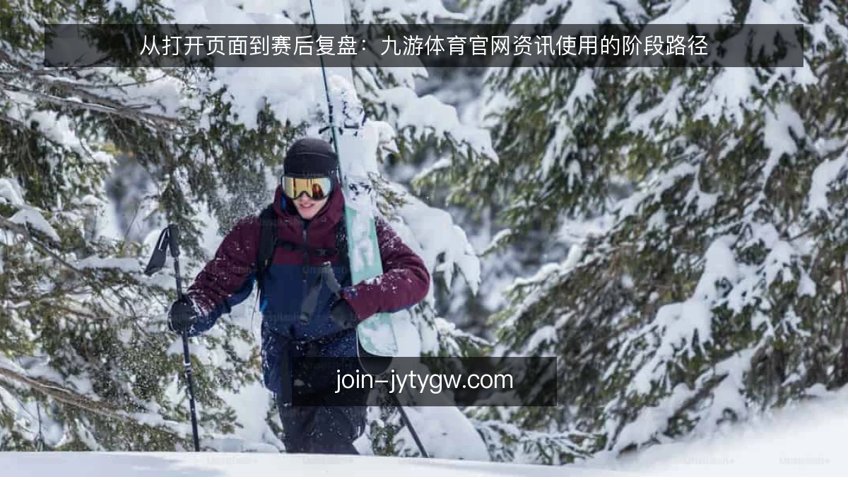 从打开页面到赛后复盘：九游体育官网资讯使用的阶段路径