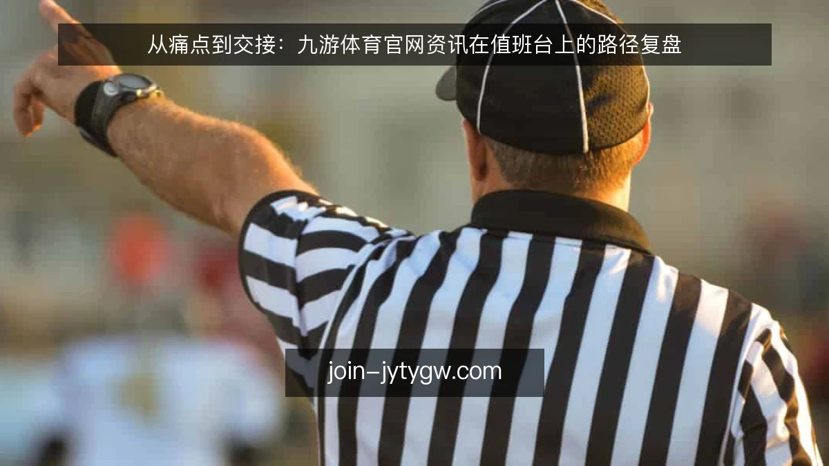 从痛点到交接:九游体育官网资讯在值班台上的路径复盘